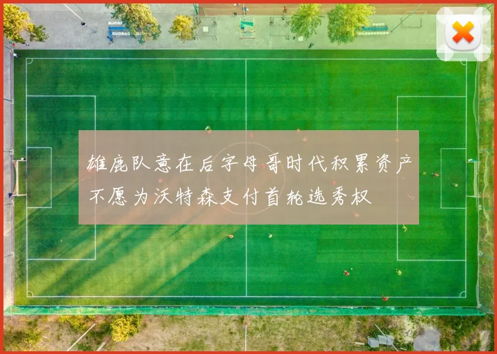 雄鹿队意在后字母哥时代积累资产不愿为沃特森支付首轮选秀权