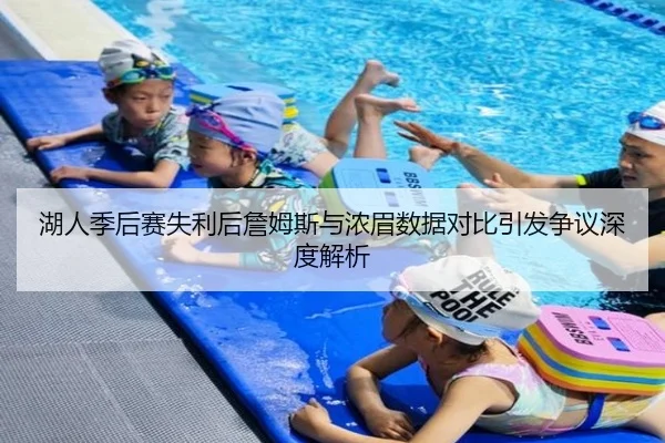 湖人季后赛失利后詹姆斯与浓眉数据对比引发争议深度解析